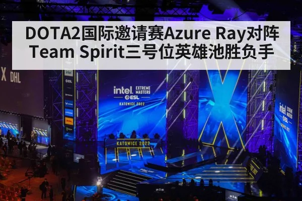 DOTA2国际邀请赛Azure Ray对阵Team Spirit三号位英雄池胜负手