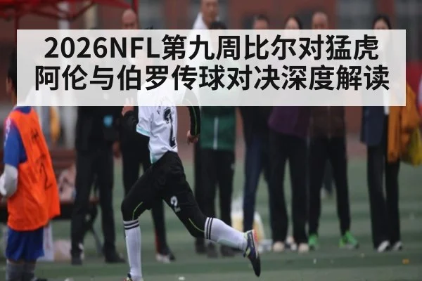 2026NFL第九周比尔对猛虎阿伦与伯罗传球对决深度解读